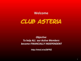 1
Welcome
Club Asteria
Objective
To help ALL our Active Members
become FINANCIALLY INDEPENDENT
http://lnkd.in/wZ8FRZ
 
