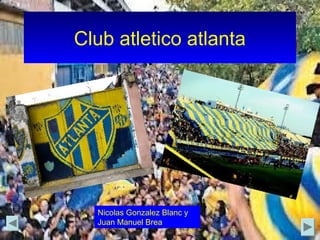 Club atletico atlanta
Nicolas Gonzalez Blanc y
Juan Manuel Brea
 