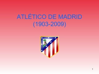 ATLÉTICO DE MADRID
    (1903-2009)




                     1
 