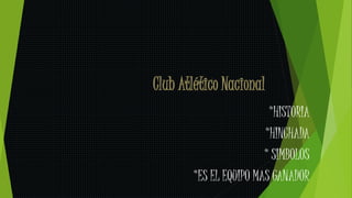 Club Atlético Nacional
*HISTORIA
*HINCHADA
* SIMBOLOS
*ES EL EQUIPO MAS GANADOR
 
