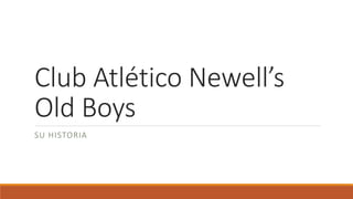 Club Atlético Newell’s
Old Boys
SU HISTORIA
 