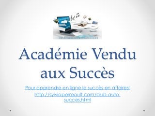 Académie Vendu
aux Succès
Pour apprendre en ligne le succès en affaires!
http://sylviaperreault.com/club-auto-
succes.html
 