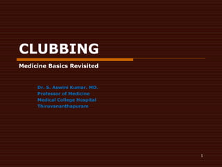 1 CLUBBING Medicine Basics Revisited Dr. S. Aswini Kumar. MD. Professor of Medicine Medical College Hospital Thiruvananthapuram 