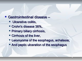  Gastrointestinal disease –Gastrointestinal disease –
 Ulcerative colitis,Ulcerative colitis,
 Crohn's disease 38%,Crohn's disease 38%,
 Primary biliary cirrhosis,Primary biliary cirrhosis,
 Cirrhosis of the liver,Cirrhosis of the liver,
 Leiomyoma of the esophagus, achalasia,Leiomyoma of the esophagus, achalasia,
 And peptic ulceration of the esophagusAnd peptic ulceration of the esophagus
 