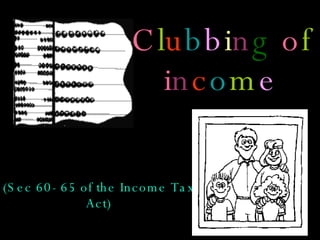 C l u b b i n g  o f  i n c o m e (Sec 60- 65 of the Income Tax Act) 