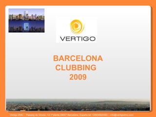 BARCELONA CLUBBING  2009 Vertigo DMC – Passeig de Gracia -12-1^planta 08007 Barcelona, España tel +34934920393 – info@vertigodmc.com   
