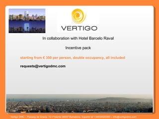 Vertigo DMC – Passeig de Gracia -12-1^planta 08007 Barcelona, España tel +34934920393 – info@vertigodmc.com In collaboration with Hotel Barcelo Raval Incentive pack starting from € 350 per person, double occupancy, all included [email_address] 
