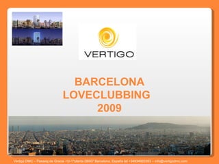BARCELONA LOVECLUBBING  2009 Vertigo DMC – Passeig de Gracia -12-1^planta 08007 Barcelona, España tel +34934920393 – info@vertigodmc.com   