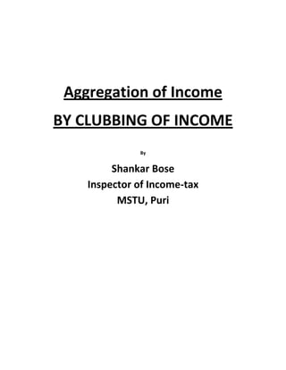Aggregation of Income
BY CLUBBING OF INCOME
By
Shankar Bose
Inspector of Income-tax
MSTU, Puri
 