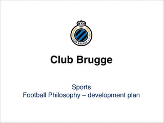 Club Brugge 
Sports 
Football Philosophy – development plan 
 