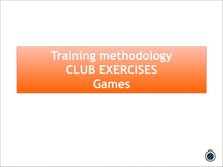 Training methodology 
CLUB EXERCISES 
Games 
 