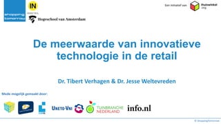 De meerwaarde van innovatieve
technologie in de retail
Dr. Tibert Verhagen & Dr. Jesse Weltevreden
© ShoppingTomorrow
Mede mogelijk gemaakt door::
Een initiatief van
 