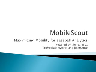 Maximizing Mobility for Baseball Analytics
                         Powered by the teams at
                TruMedia Networks and UberSense
 