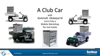 15.03.2015 www.sortimo-gcc.com 1
A Club Car
with
Sortimo® Globelyst M
turns into a
Mobile Workshop
for real estate
 