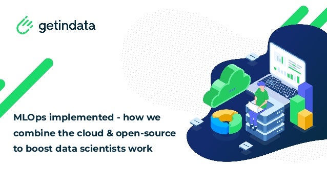 MLOps implemented - how we
combine the cloud & open-source
to boost data scientists work
 