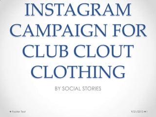 INSTAGRAM
CAMPAIGN FOR
CLUB CLOUT
CLOTHING
BY SOCIAL STORIES
9/21/2013 1Footer Text
 