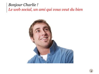 Bonjour Charlie ! Le web social, un ami qui vous veut du bien  