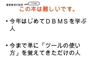 この本は難しいです。
• 今年はじめてＤＢＭＳを学ぶ
人
• 今まで単に「ツールの使い
方」を覚えてきただけの人
重要事項の説明：
35 号書面
 