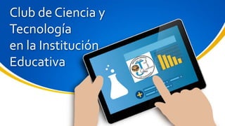 Club de Ciencia y
Tecnología
en la Institución
Educativa
 