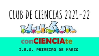 CLUB DE CIENCIAS 2021-22
I.E.S. PRIMEIRO DE MARZO
conCIENCIAte
 