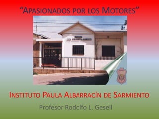 “APASIONADOS POR LOS MOTORES”




INSTITUTO PAULA ALBARRACÍN DE SARMIENTO
        Profesor Rodolfo L. Gesell
 