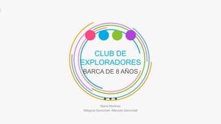 CLUB DE
EXPLORADORES
BARCA DE 8 AÑOS
Maria Martinez
Milagros Demicheli –Marcelo Demicheli
 
