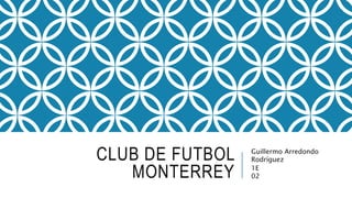 CLUB DE FUTBOL
MONTERREY
Guillermo Arredondo
Rodríguez
1E
02
 