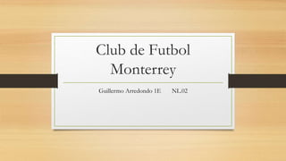 Club de Futbol
Monterrey
Guillermo Arredondo 1E NL.02
 
