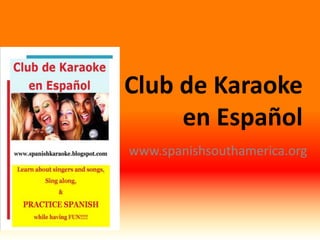 Club de KaraokeenEspañol www.spanishsouthamerica.org 
