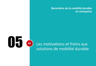 05 Les motivations et freins aux
solutions de mobilité durable
Baromètre de la mobilité durable
en entreprise
 