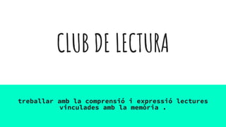 CLUB DE LECTURA
treballar amb la comprensió i expressió lectures
vinculades amb la memòria .
 