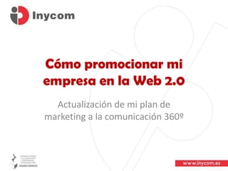 Cómo promocionar mi empresa en la Web 2.0 Actualización de mi plan de marketing a la comunicación 360º 