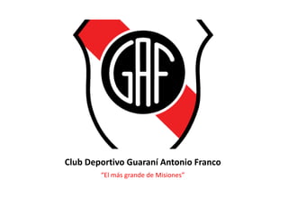 Club Deportivo Guaraní Antonio Franco
“El más grande de Misiones”
 