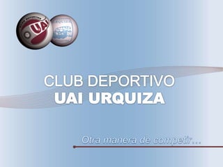 CLUB DEPORTIVOUAI URQUIZA Otra manera de competir… 