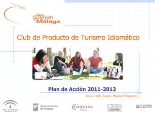 Club de Producto de Turismo Idiomático
Jesús Lledó Rando. Product Manager
Plan de Acción 2011-2013
 