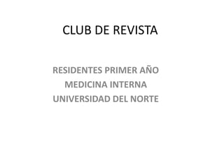 CLUB DE REVISTA
RESIDENTES PRIMER AÑO
MEDICINA INTERNA
UNIVERSIDAD DEL NORTE
 