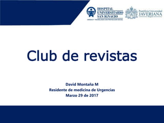 Club de revistas
David Montaña M
Residente de medicina de Urgencias
Marzo 29 de 2017
 