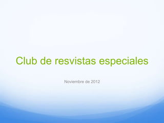 Club de resvistas especiales
          Noviembre de 2012
 