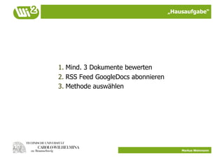 „Hausaufgabe“




1.  Mind. 3 Dokumente bewerten
2.  RSS Feed GoogleDocs abonnieren
3.  Methode auswählen




                                         Markus Weinmann
 