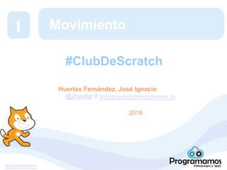 programamos
Movimiento
Huertas Fernández, José Ignacio
@jihuefer // joseignacio@programamos.es
2016
1
#ClubDeScratch
 