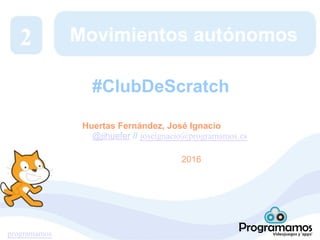 programamos
Movimientos autónomos
Huertas Fernández, José Ignacio
@jihuefer // joseignacio@programamos.es
2016
2
#ClubDeScratch
 