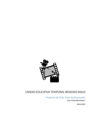 UNIDAD EDUCATIVA TEMPORAL BENIGNO MALO
Proyecto de Club: Artes Audiovisuales
Lcda. Paola Montalván.
2014-2015
 