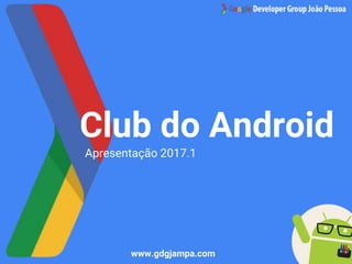 Club do Android
Apresentação 2017.1
www.gdgjampa.com
 