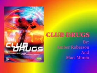 CLUB DRUGS By: Amber Roberson  And Maci Moren 