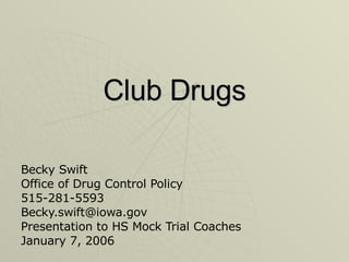 Club Drugs Becky Swift Office of Drug Control Policy 515-281-5593 [email_address] Presentation to HS Mock Trial Coaches January 7, 2006 