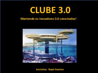 CLUBE 3.0
Iniciativa: Nepô Eventos
Mantendo os inovadores 3.0 conectados!
 
