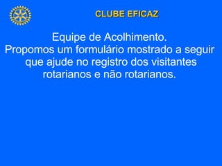 Equipe de Acolhimento.  Propomos um formulário mostrado a seguir  que ajude no registro dos visitantes rotarianos e não rotarianos.  