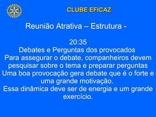 Reunião Atrativa – Estrutura -  20:35 Debates e Perguntas dos provocados  Para assegurar o debate, companheiros devem pesquisar sobre o tema e preparar perguntas Uma boa provocação gera debate que é o forte e uma grande motivação.  Essa dinâmica deve ser de energia e um grande exercício. 