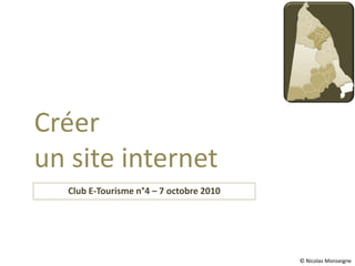 Créer
un site internet
  Club E-Tourisme n°4 – 7 octobre 2010




                                         © Nicolas Monseigne
 