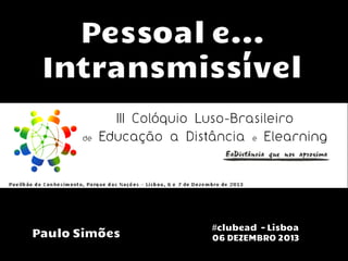 Pessoal e...
Intransmissível

Paulo Simões

#clubead - Lisboa
06 DEZEMBRO 2013

 